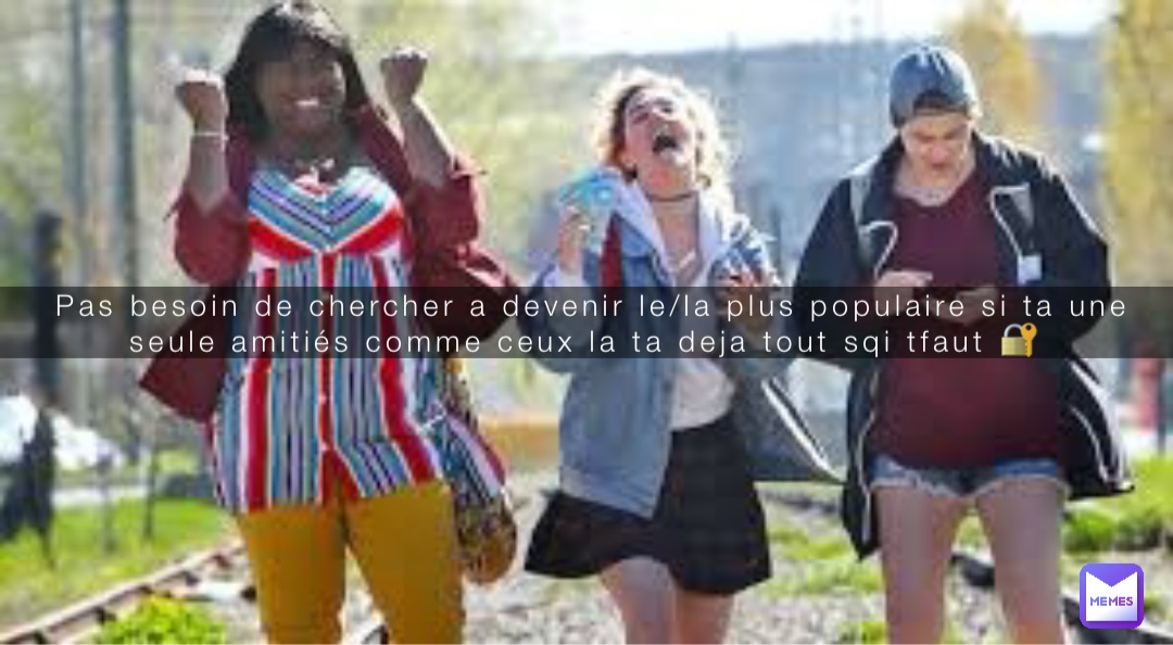 Pas besoin de chercher a devenir le/la plus populaire si ta une seule amitiés comme ceux la ta deja tout sqi tfaut 🔐