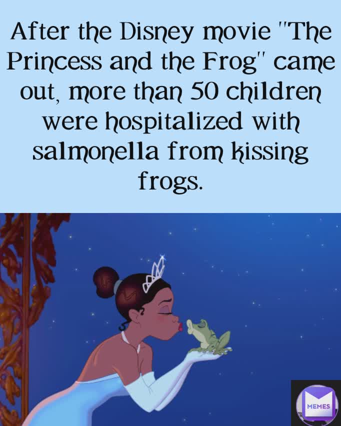 After the Disney movie "The Princess and the Frog" came out, more than 50 children were hospitalized with salmonella from kissing frogs.