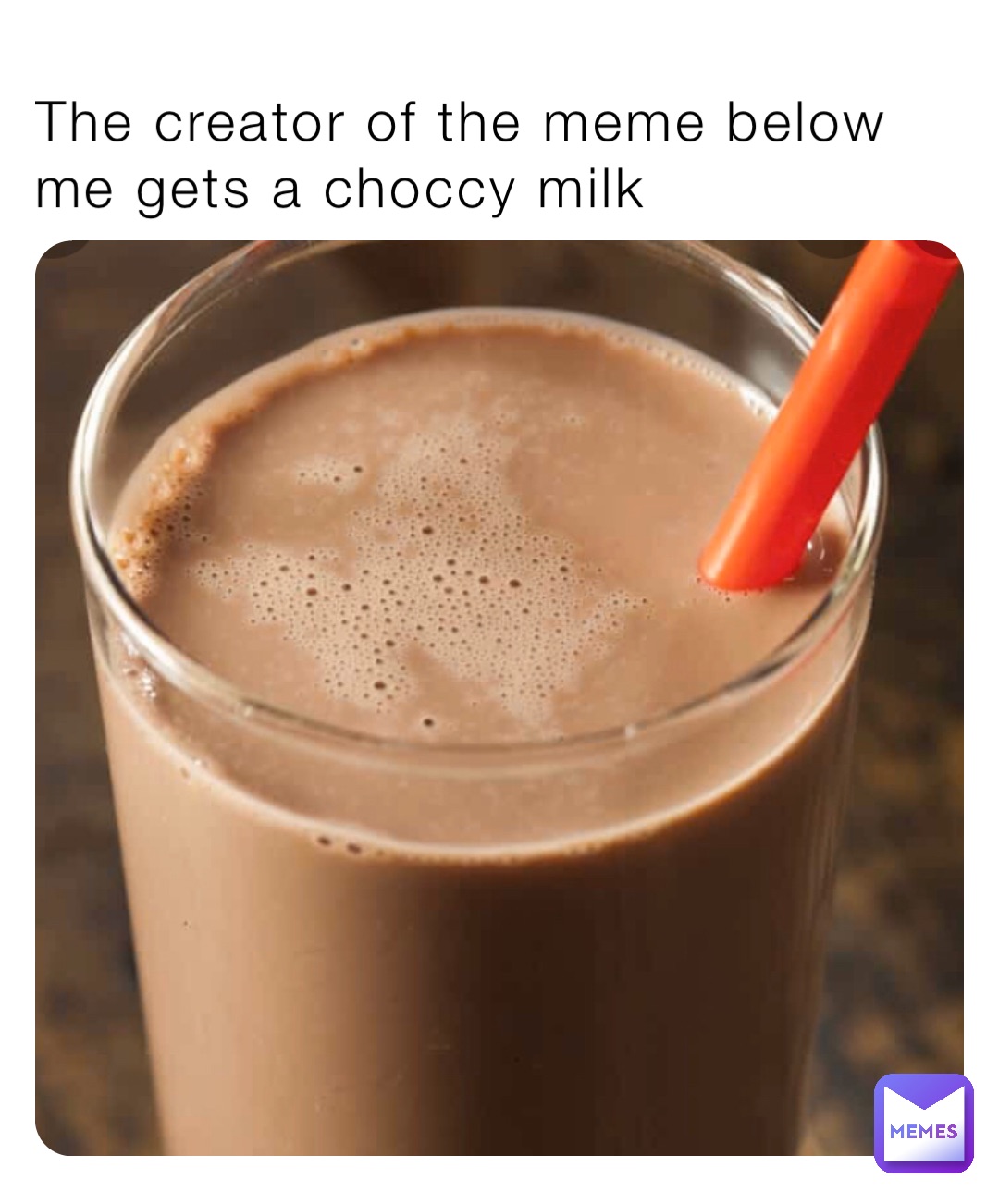 The creator of the meme below me gets a choccy milk