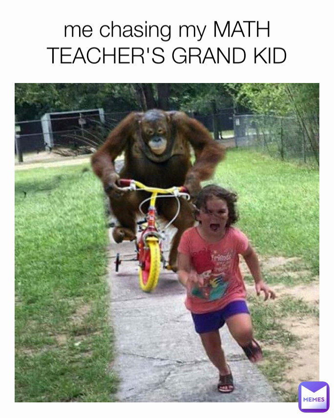 me chasing my MATH TEACHER'S GRAND KID