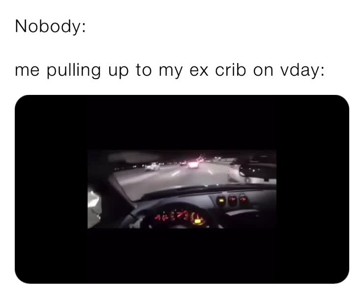 Nobody me pulling up to my ex crib on vday artz_memes_academy Memes