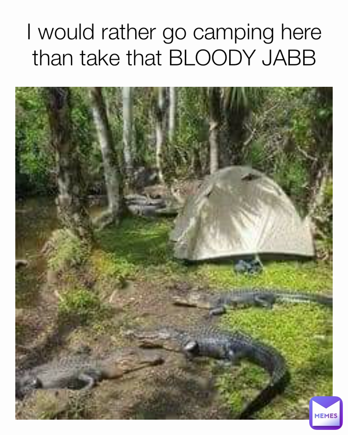 I would rather go camping here than take that BLOODY JABB