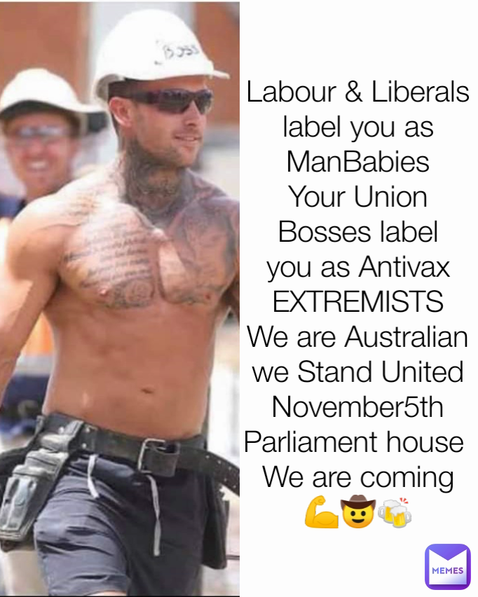 Labour & Liberals label you as ManBabies
Your Union Bosses label you as Antivax EXTREMISTS
We are Australian
we Stand United
November5th
Parliament house 
We are coming 💪🤠🍻