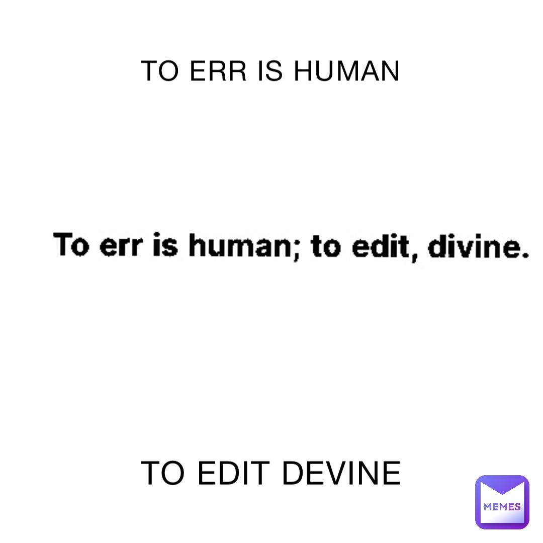 TO ERR IS HUMAN TO EDIT DEVINE