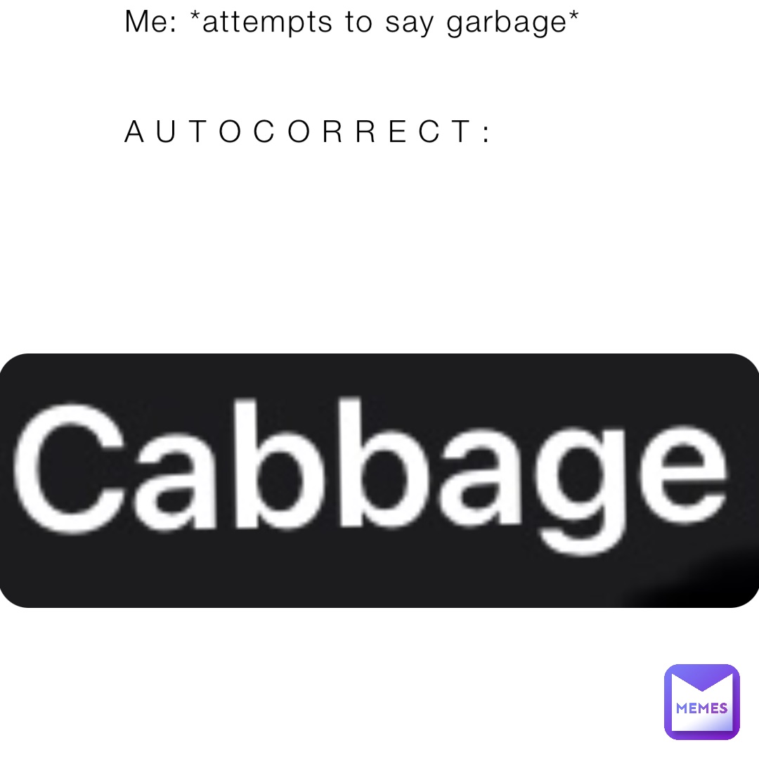 Me: *attempts to say garbage*


A U T O C O R R E C T :