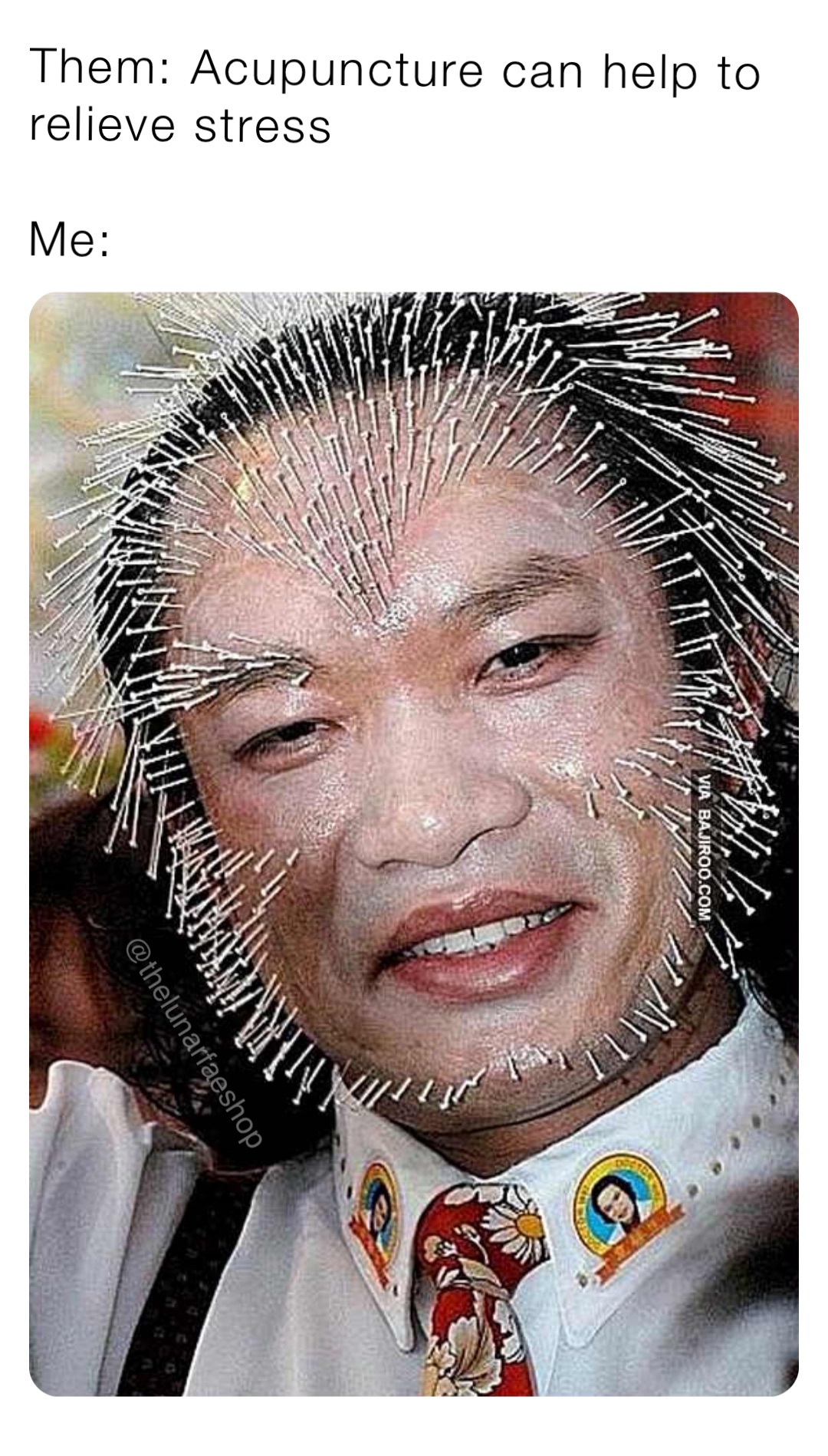 Them: Acupuncture can help to relieve stress

Me: