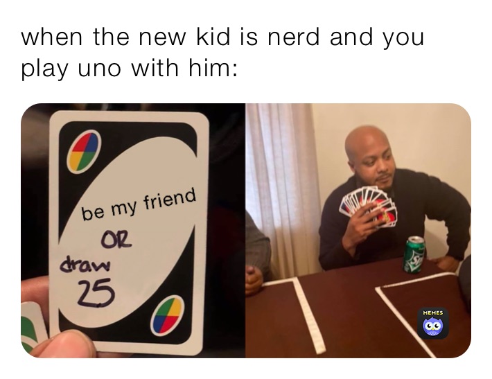 when the new kid is nerd and you play uno with him: