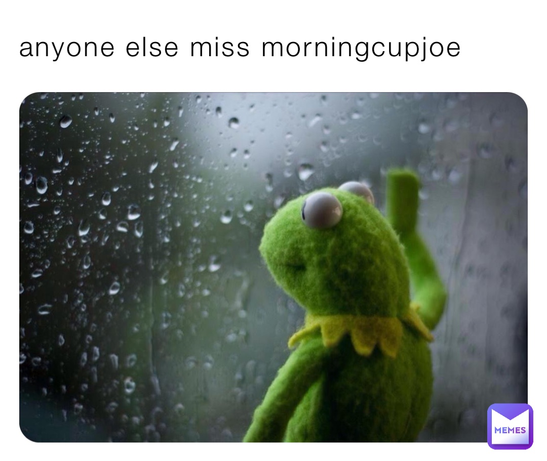 anyone else miss morningcupjoe