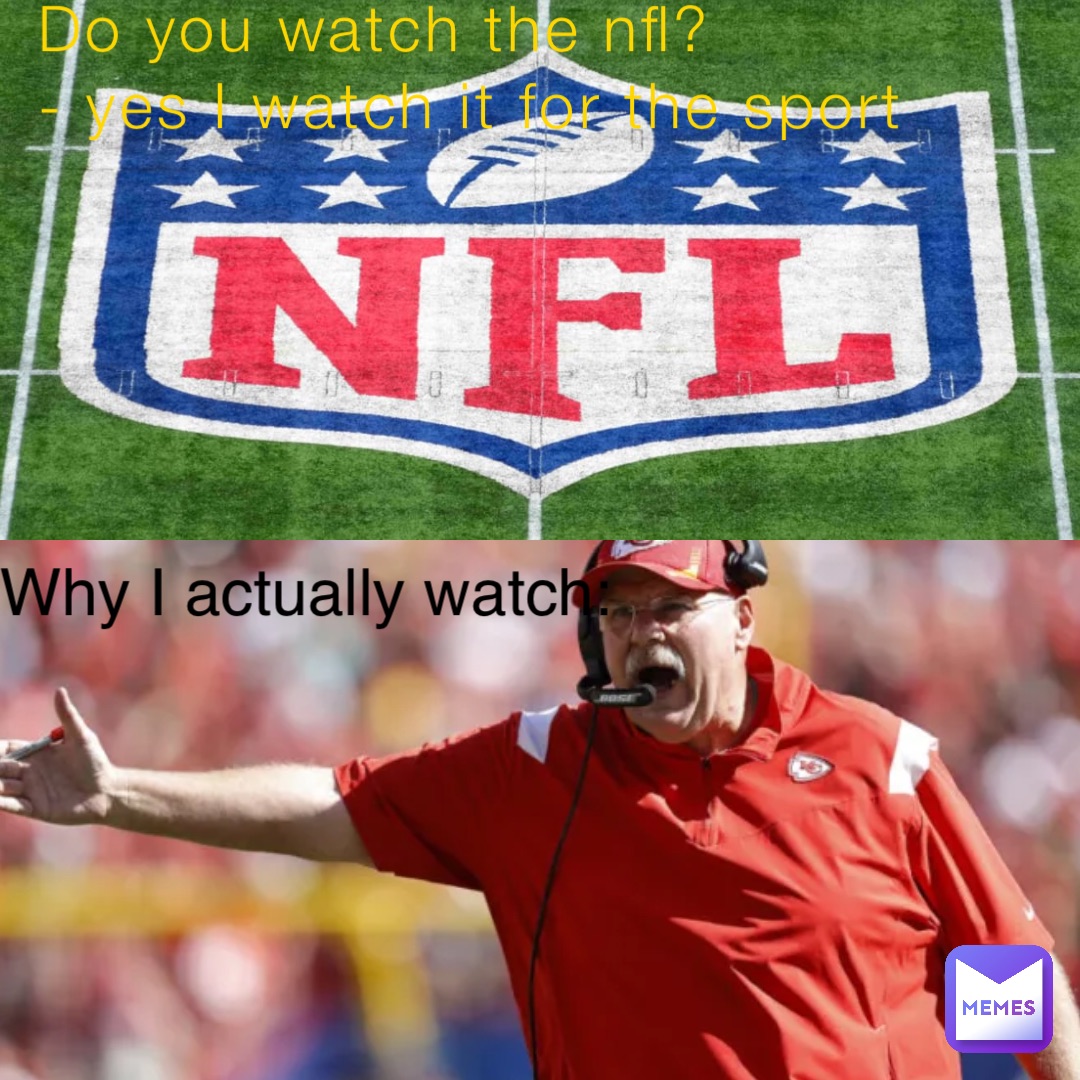 Do you watch the nfl?
- yes I watch it for the sport Why I actually watch: