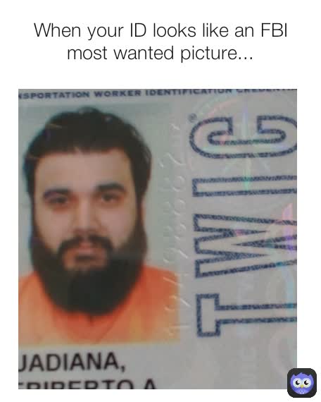 When your ID looks like an FBI most wanted picture...