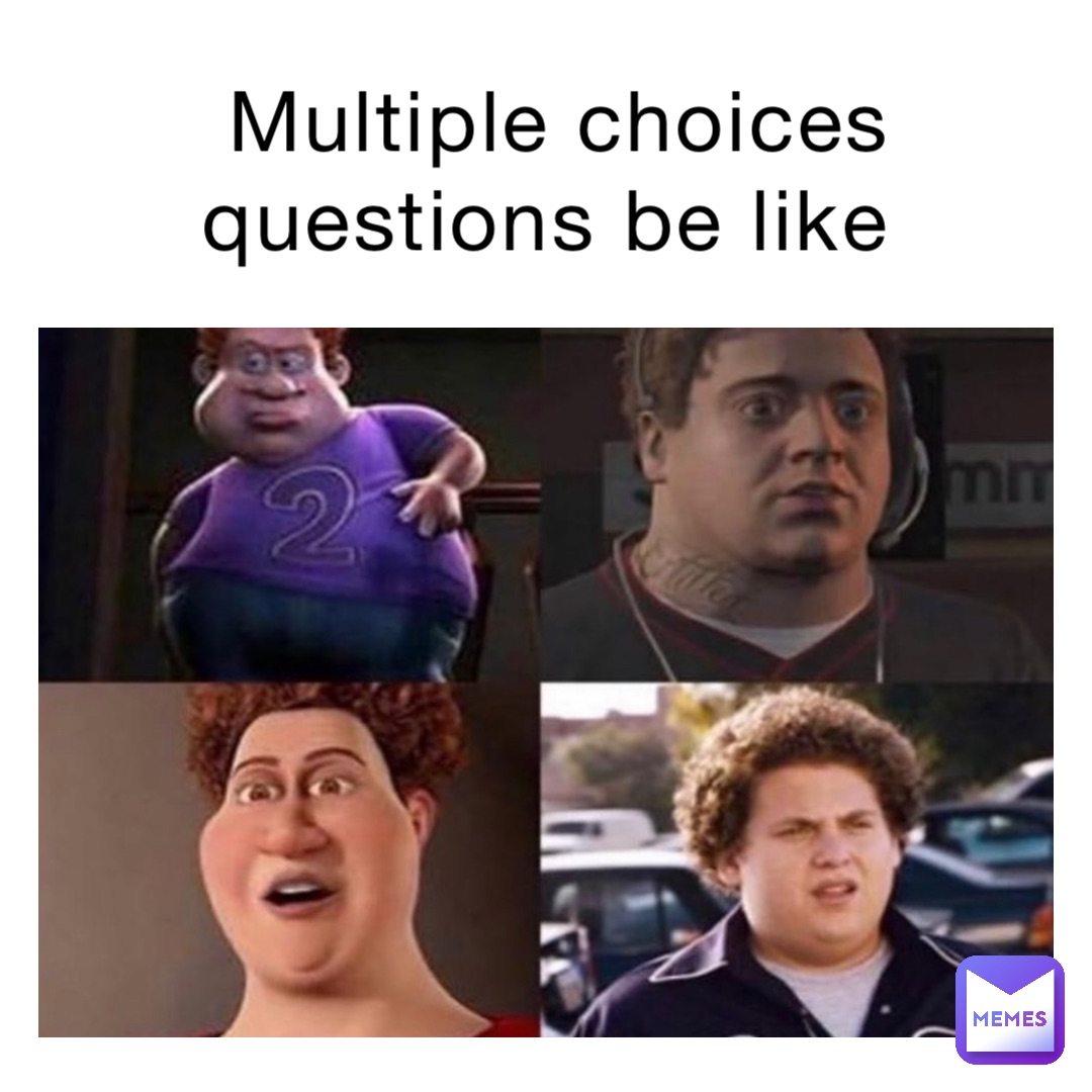 Multiple choices questions be like