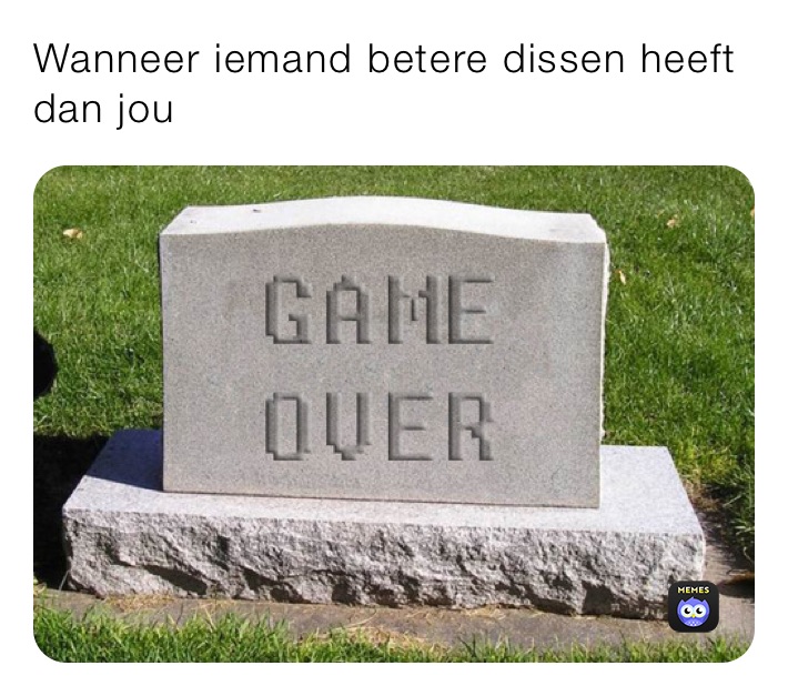 Wanneer iemand betere dissen heeft dan jou