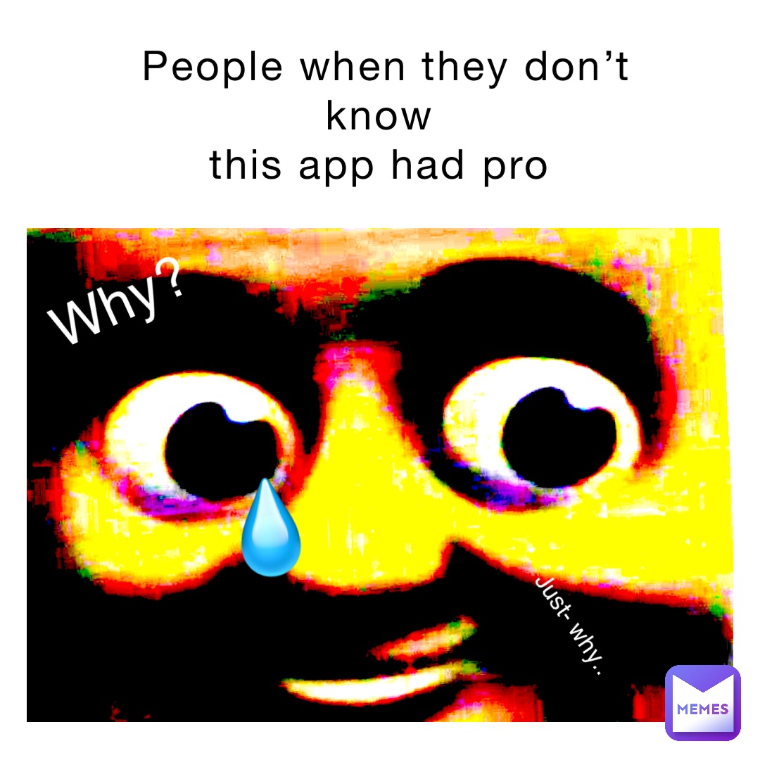 People when they don’t know
This app had pro Why? Just- Why.. 💧