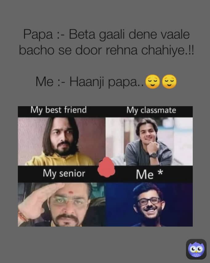 Papa :- Beta gaali dene vaale bacho se door rehna chahiye.!!

Me :- Haanji papa..😌😌