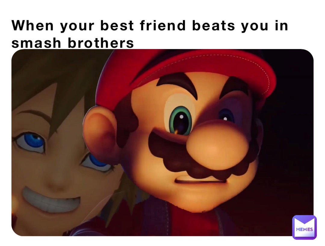 When your best friend beats you in smash brothers