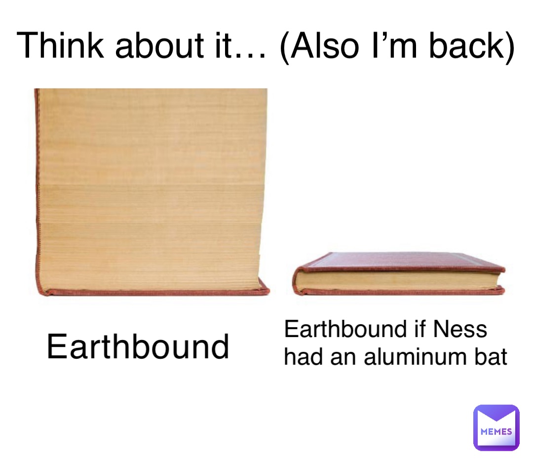 Earthbound Earthbound if Ness had an aluminum bat Think about it… (Also I’m back)