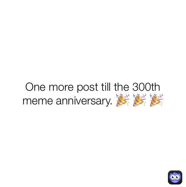 It’s been 4-6 months since the 200th meme anniversary! 🎉