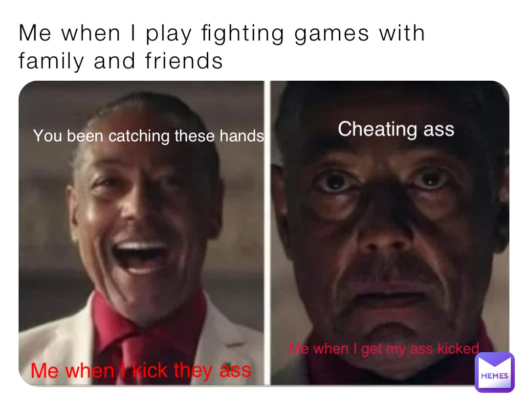 Me when I play fighting games with family and friends Me when I kick they ass You been catching these hands Me when I get my ass kicked Cheating ass
