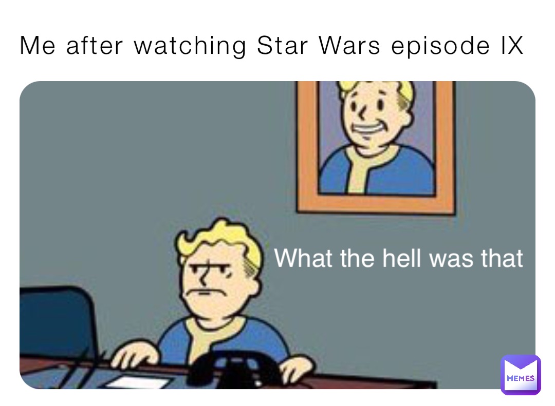 Me after watching Star Wars episode IX What the hell was that