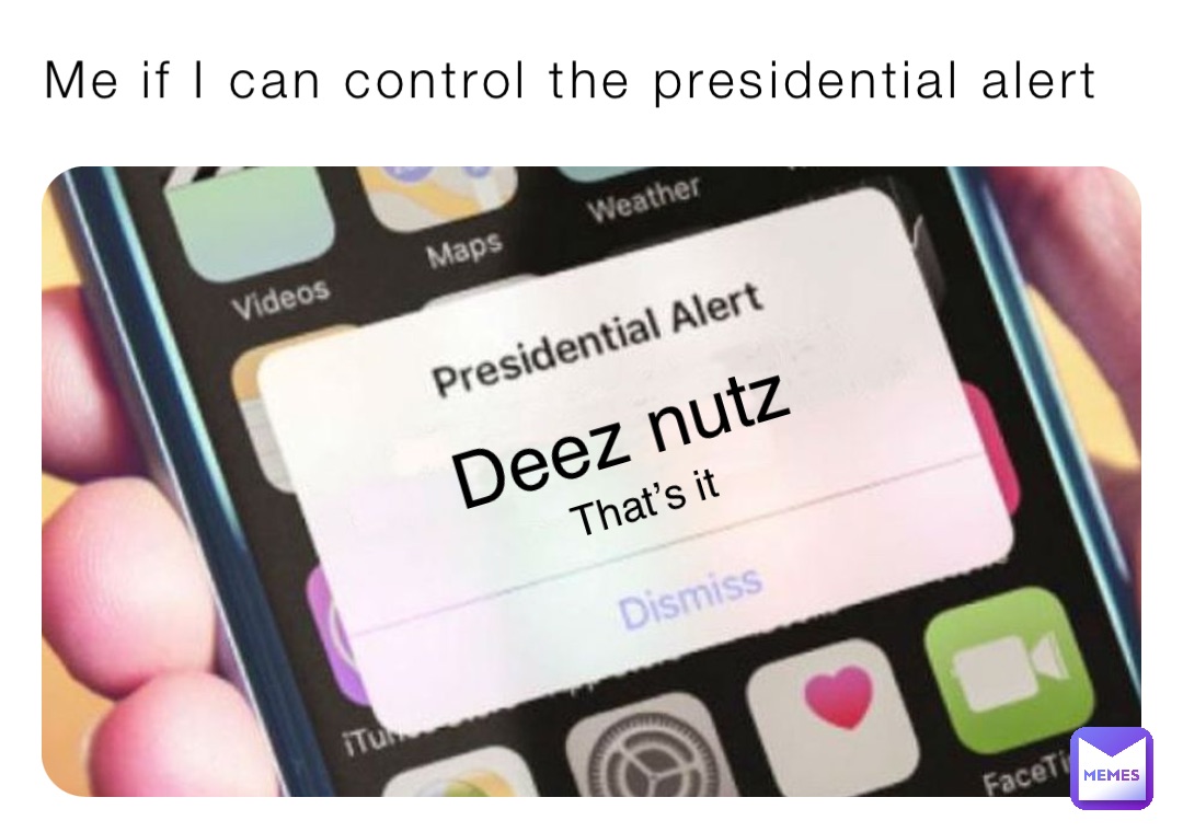 Me if I can control the presidential alert Deez nutz That’s it
