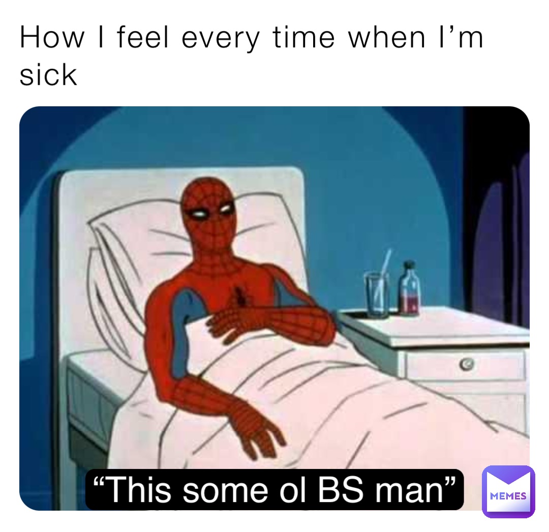 How I feel every time when I’m sick “This some ol BS man”