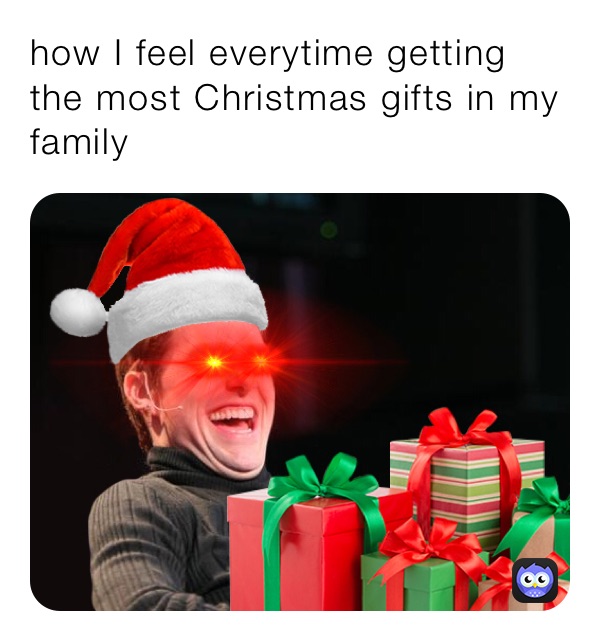 how I feel everytime getting the most Christmas gifts in my family