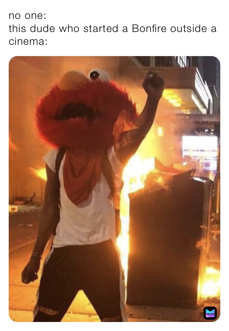 no one:
this dude who started a Bonfire outside a cinema: