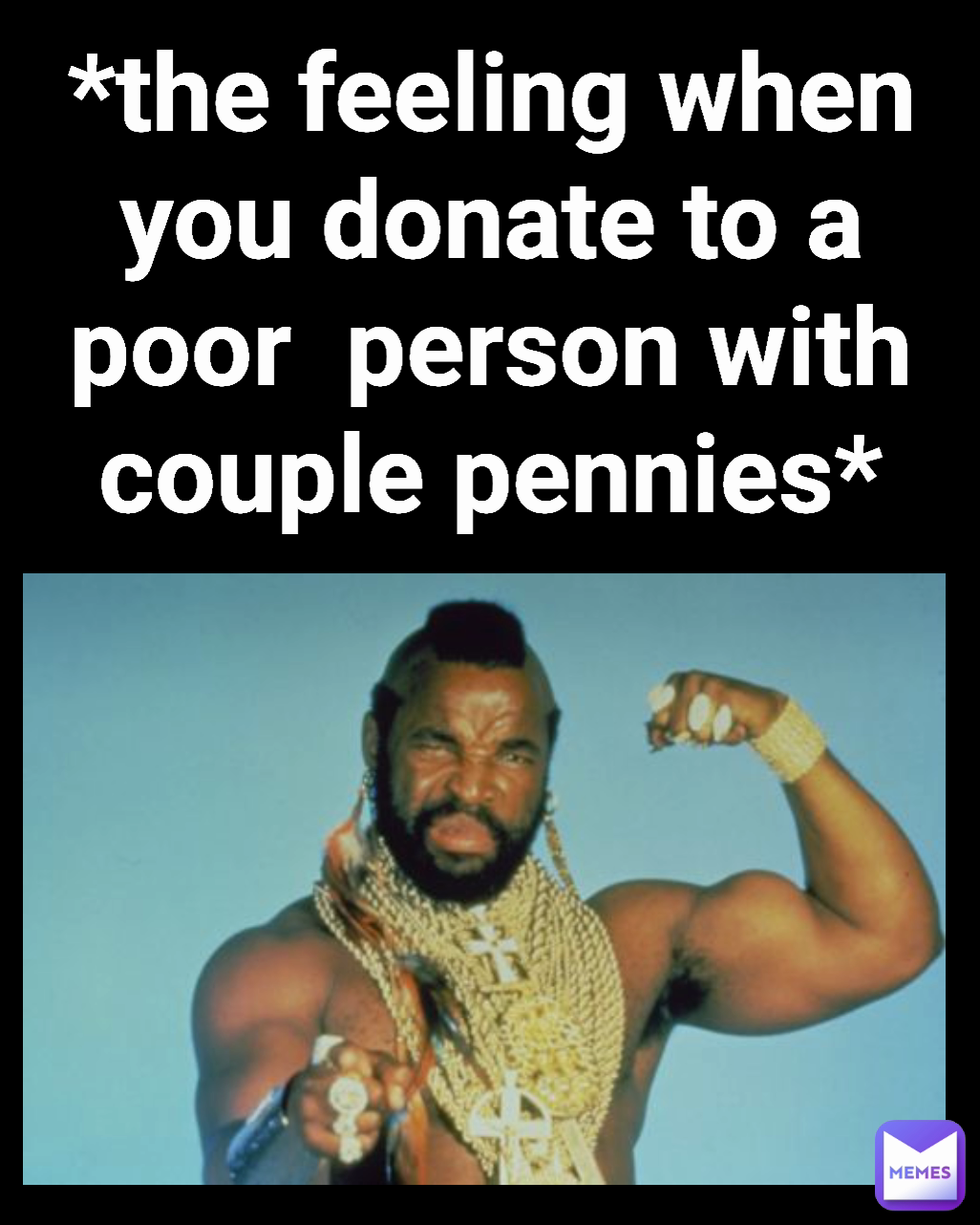 *the feeling when you donate to a poor  person with couple pennies*
