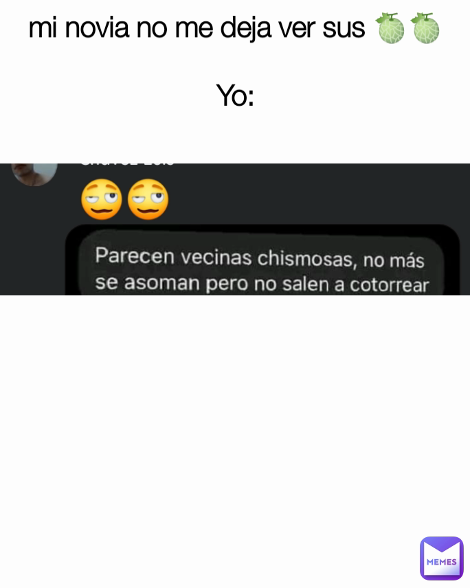 mi novia no me deja ver sus 🍈🍈

Yo: