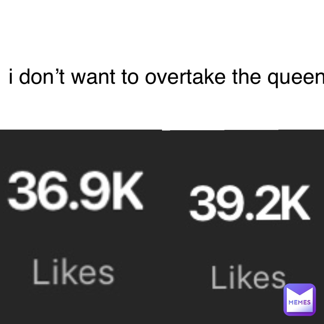 i-don-t-want-to-overtake-the-queen-gaviwav-memes