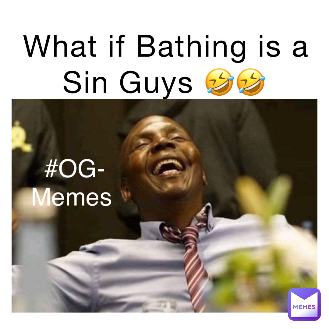 What if Bathing is a Sin Guys 🤣🤣 #OG- 
Memes