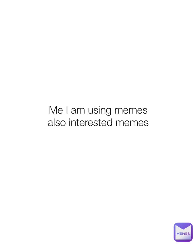 Me I am using memes also interested memes | @hamzeilkacase1 | Memes