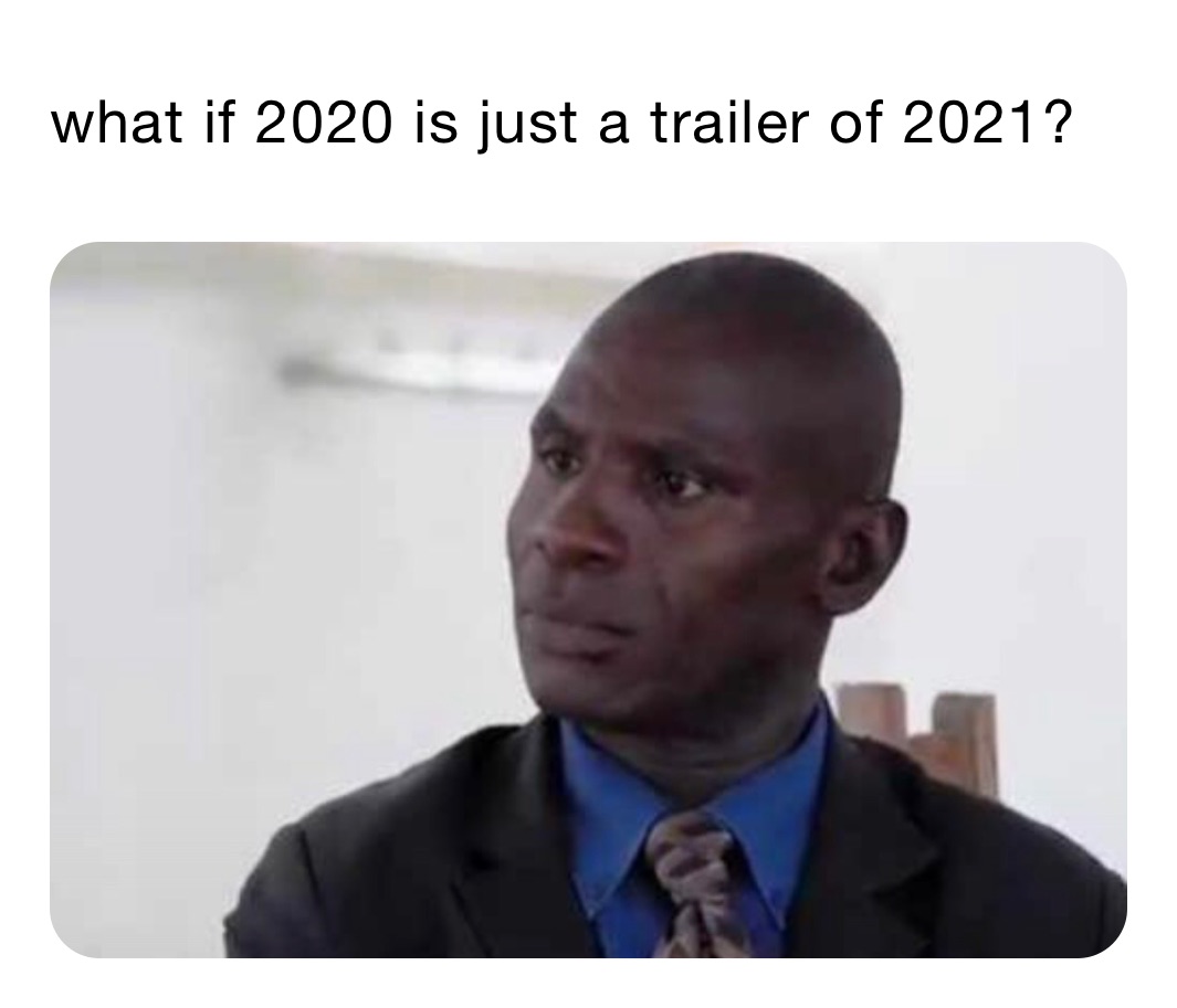 what if 2020 is just a trailer of 2021?