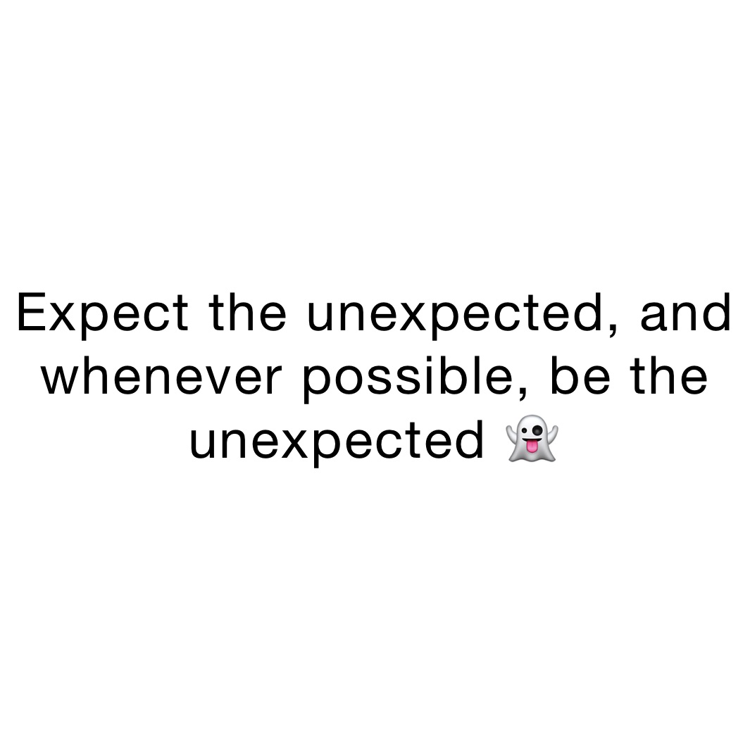 Expect the unexpected, and whenever possible, be the unexpected 👻