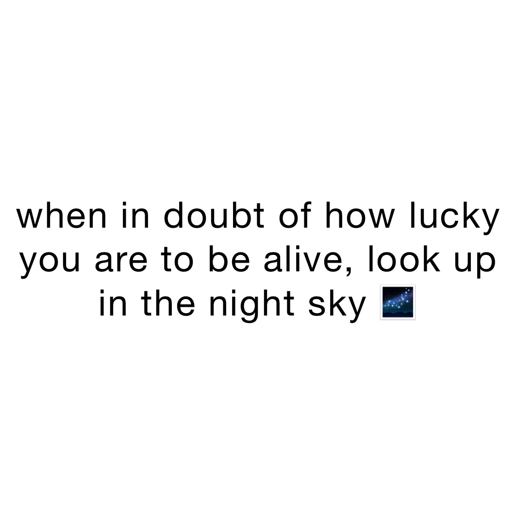 when in doubt of how lucky you are to be alive, look up in the night sky 🌌