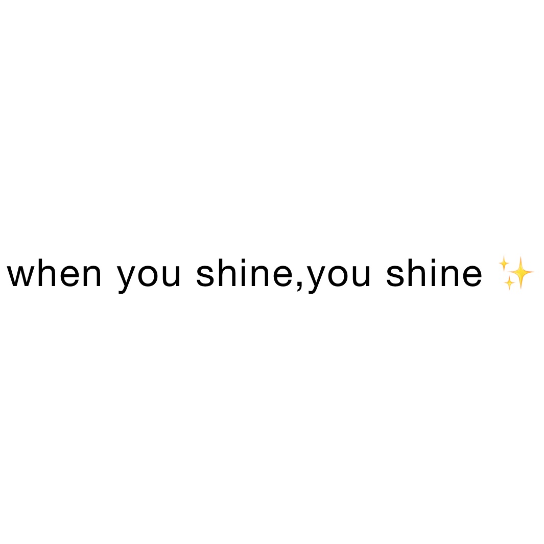 when you shine,you shine ✨