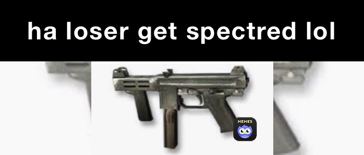 ha loser get spectred lol 