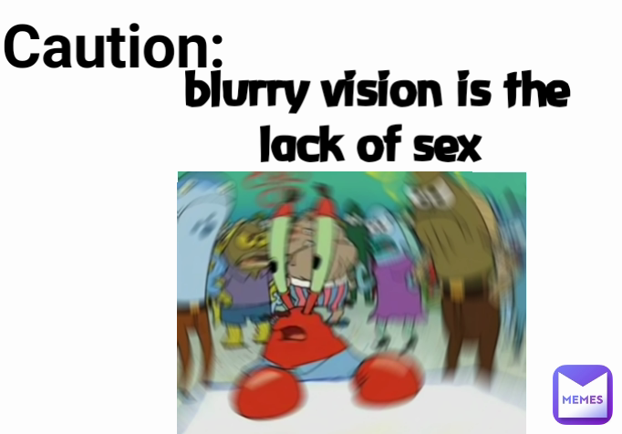blurry vision is the lack of sex  Caution: