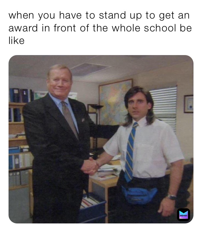 when you have to stand up to get an award in front of the whole school be like
