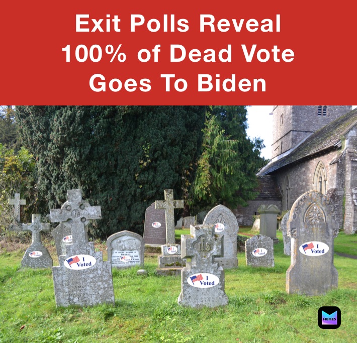 Exit Polls Reveal
100% of Dead Vote 
Goes To Biden