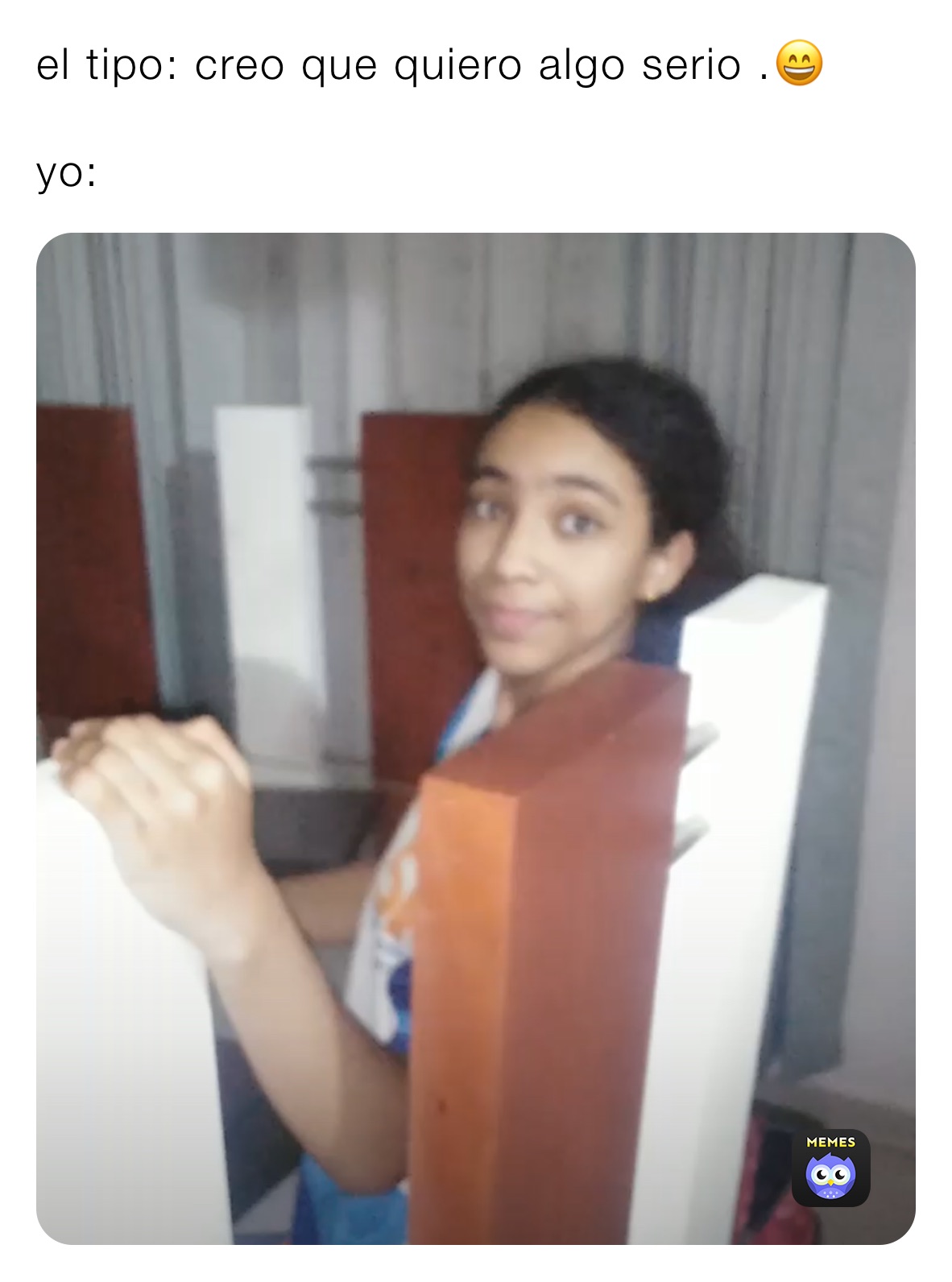 el tipo: creo que quiero algo serio .😄

yo: