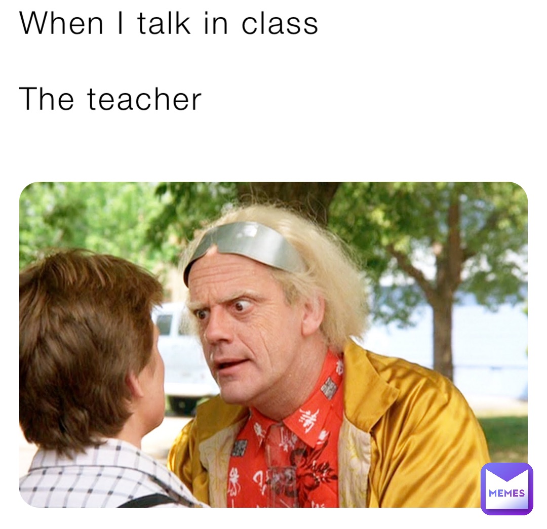 When I talk in class

The teacher