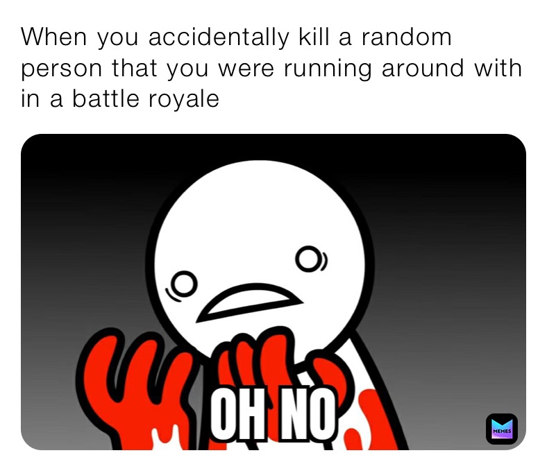 When you accidentally kill a random person that you were running around with in a battle royale
