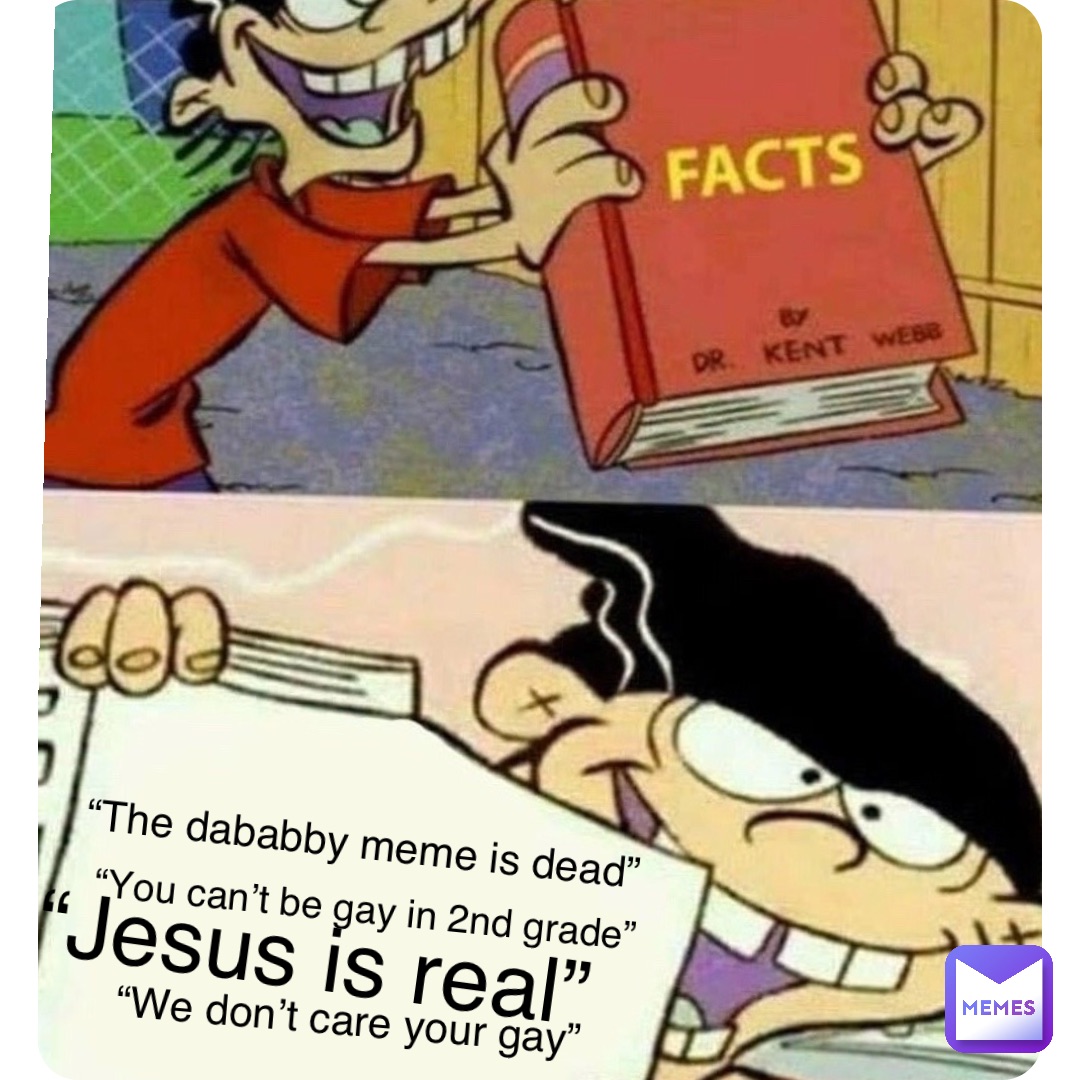 Double tap to edit “The dababby meme is dead” “You can’t be gay in 2nd grade” “Jesus is real” “We don’t care your gay”