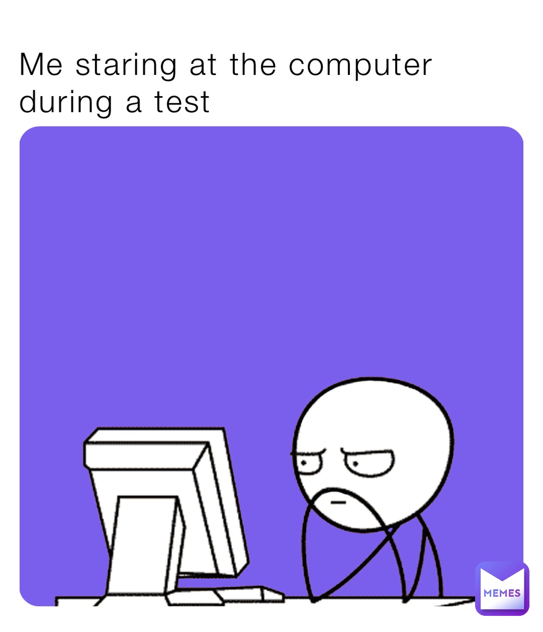 Me staring at the computer during a test