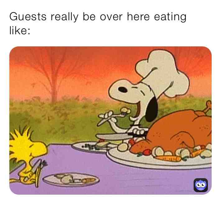 Nah my boi, if there no guests I be over here devouring