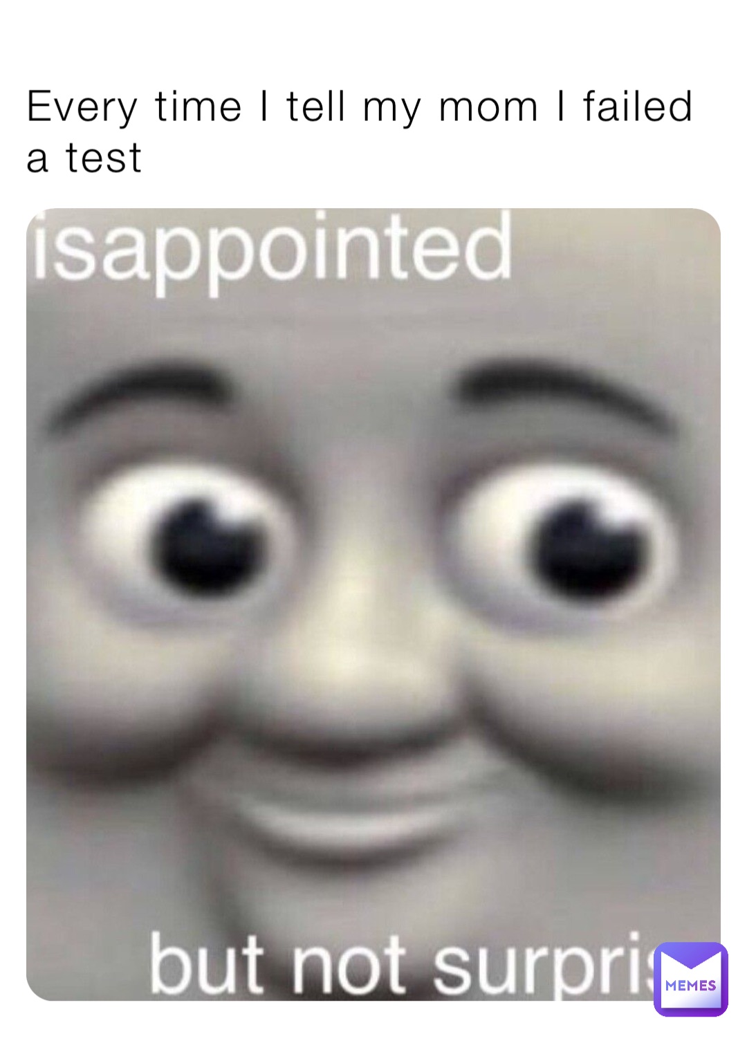 Every time I tell my mom I failed a test