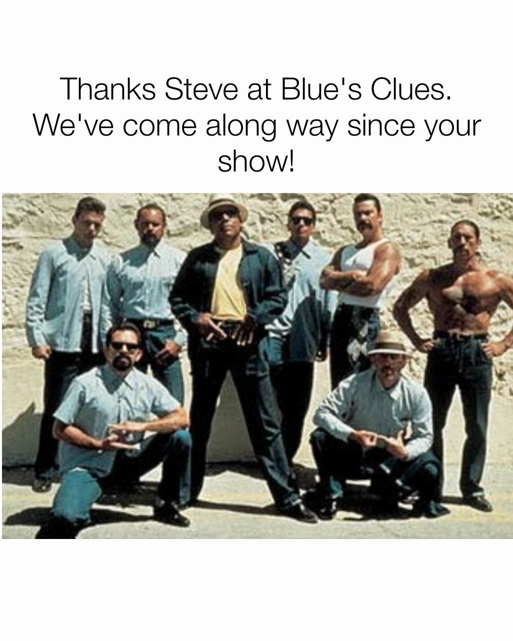 Thanks Steve at Blue's Clues. We've come along way since your show!