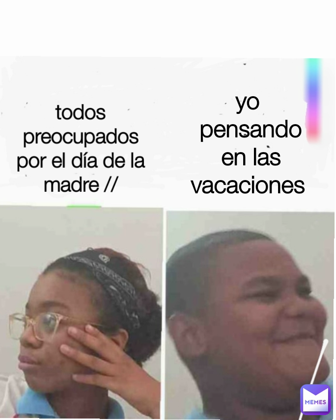 todos preocupados por el día de la madre // yo 
pensando en las vacaciones 