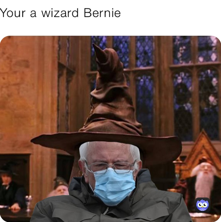 Your a wizard Bernie